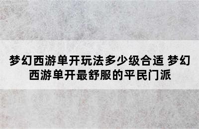 梦幻西游单开玩法多少级合适 梦幻西游单开最舒服的平民门派